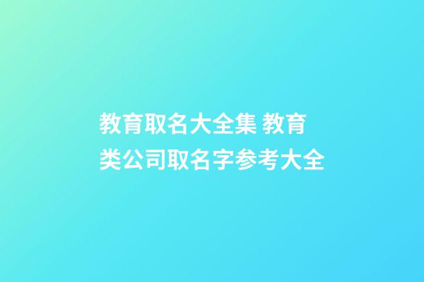 教育取名大全集 教育类公司取名字参考大全-第1张-公司起名-玄机派